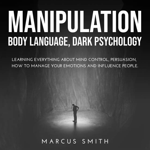 Manipulation: Body Language, Dark Psychology: Learning Everything About Mind Control, Persuasion, How to Manage Your Emotions and Influence People