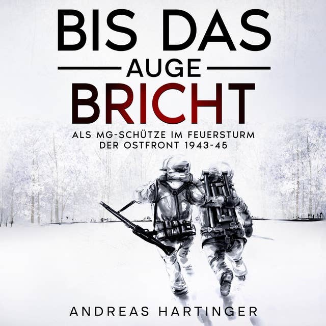 Bis das Auge bricht: Als MG-Schütze im Feuersturm der Ostfront 1943-45 by Andreas Hartinger