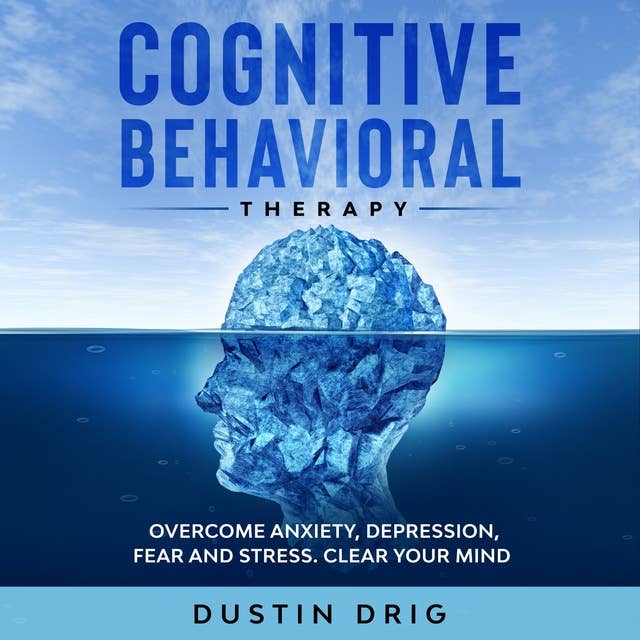 Cognitive Behavioral Therapy: Overcome Anxiety, Depression, Fear and Stress: Clear Your Mind