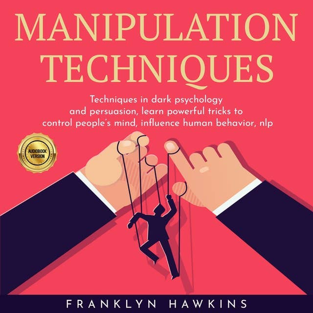 Manipulation Techniques: Techniques In Dark Psychology And Persuasion, Learn Powerful Tricks To Control People’s Mind, Influence Human Behavior, Nlp