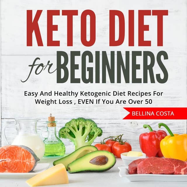 Keto Diet For Beginners: Easy And Healthy Ketogenic Diet Recipes For Weight Loss , EVEN If You Are Over 50