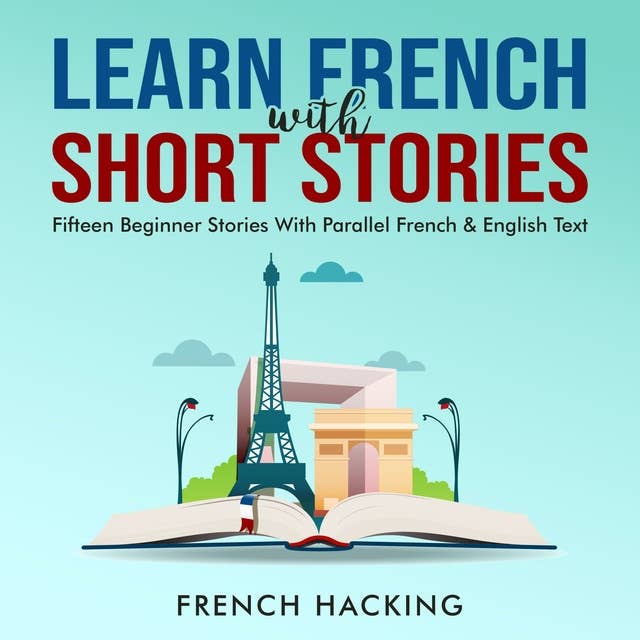 Learn French With Short Stories - Fifteen Beginner Stories With Parallel French & English Text by French Hacking