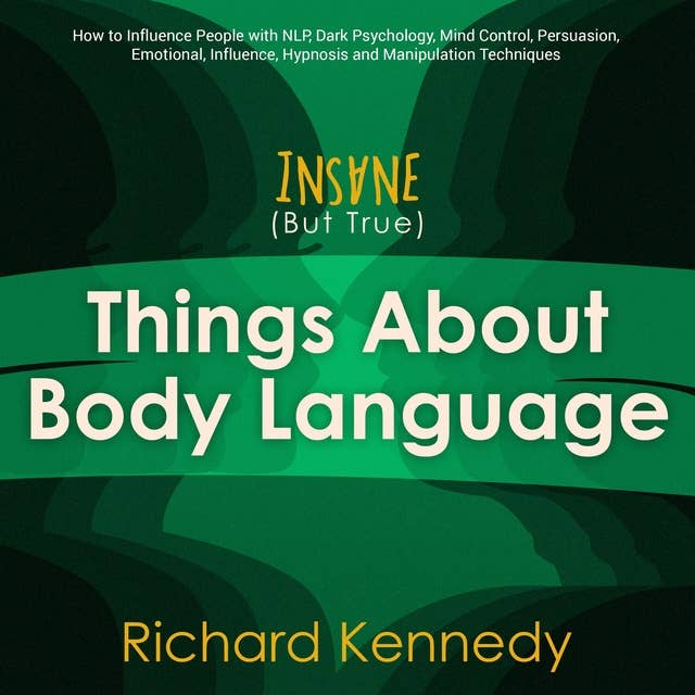 Insane (But True) Things About Body Language: How to Influence People with nlp, Dark Psychology, Mind Control, Persuasion, , Emotional Influence, Hypnosis and Manipulation Techniques
