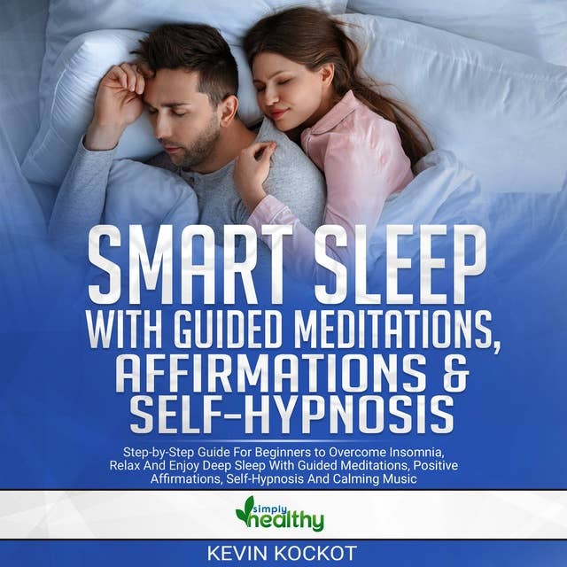 Smart Sleep With Guided Meditations, Affirmations & Self-Hypnosis: Step-by-Step Guide For Beginners To Overcome Insomnia, Relax And Enjoy Deep Sleep With Guided Meditations, Positive Affirmations, Self-Hypnosis And Calming Music