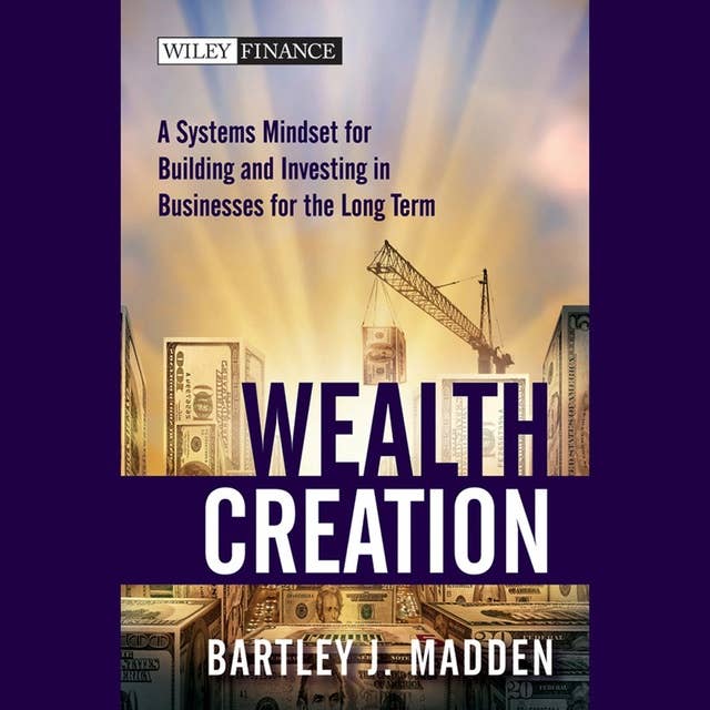 Wealth Creation: A Systems Mindset for Building and Investing in Businesses for the Long Term
