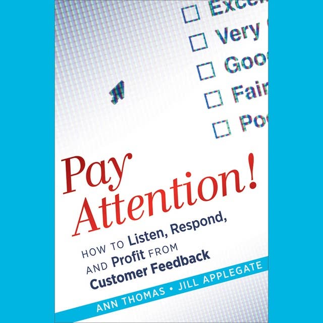 Pay Attention! : How to Listen, Respond and Profit from Customer Feedback: How to Listen, Respond, and Profit from Customer Feedback