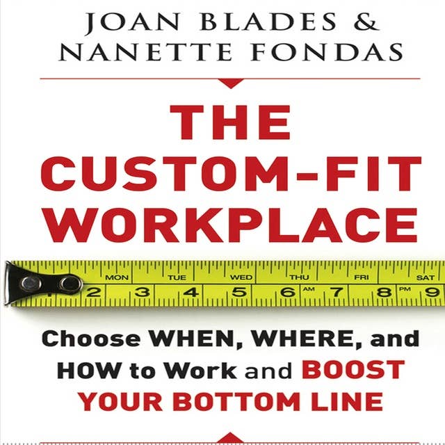 The Custom-Fit Workplace : Choose When, Where and How to Work and Boost Your Bottom Line: Choose When, Where, and How to Work and Boost Your Bottom Line