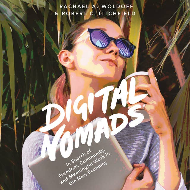 Digital Nomads : In Search of Freedom, Community and Meaningful Work in the New Economy: In Search of Freedom, Community, and Meaningful Work in the New Economy