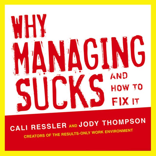 Why Managing Sucks and How to Fix It : A Results-Only Guide to Taking Control of Work, Not People: A Results-Only Guide to Taking Control of Work, Not People
