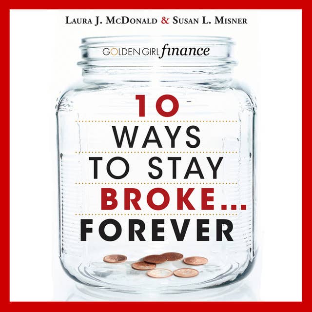 10 Ways to Stay Broke...Forever: Why Be Rich When You Can Have This Much Fun?