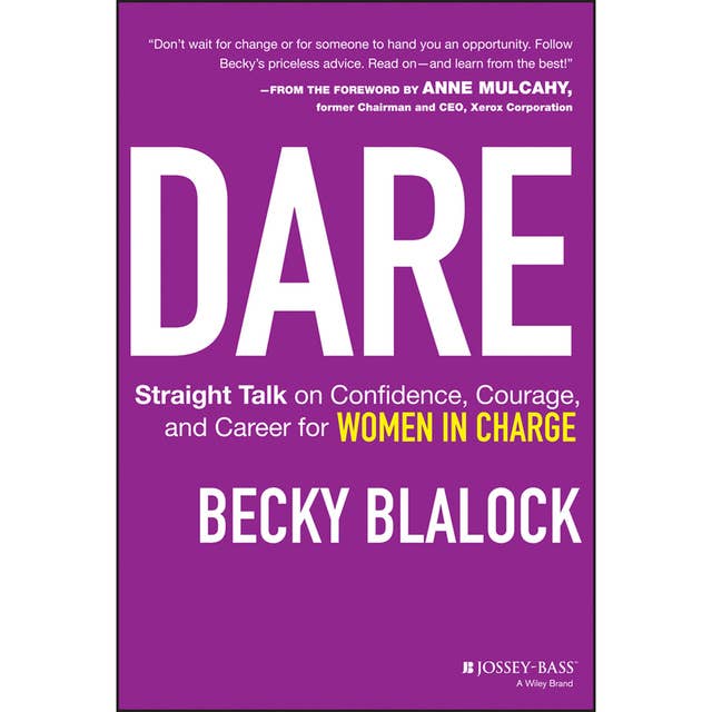 Dare : Straight Talk on Confidence, Courage and Career for Women in Charge: Straight Talk on Confidence, Courage, and Career for Women in Charge