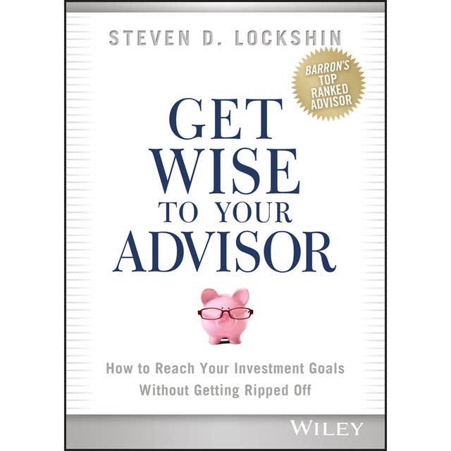 Get Wise to Your Advisor: How to Reach Your Investment Goals Without Getting Ripped Off