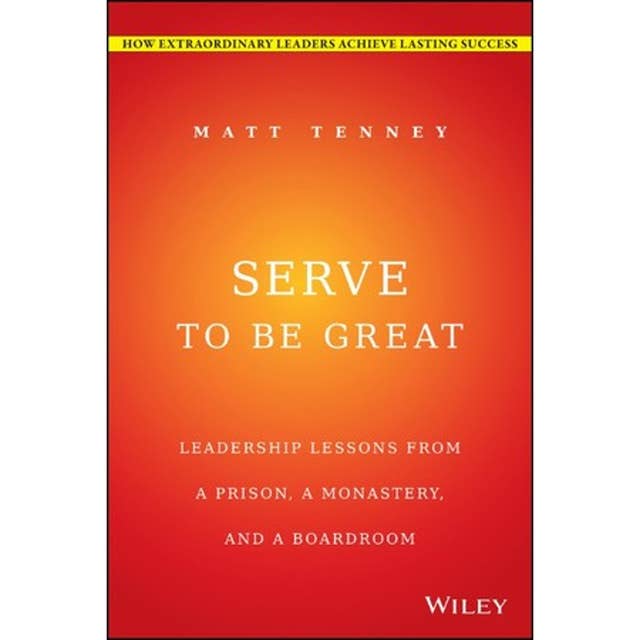 Serve to Be Great: Leadership Lessons from a Prison, a Monastery, and a Boardroom