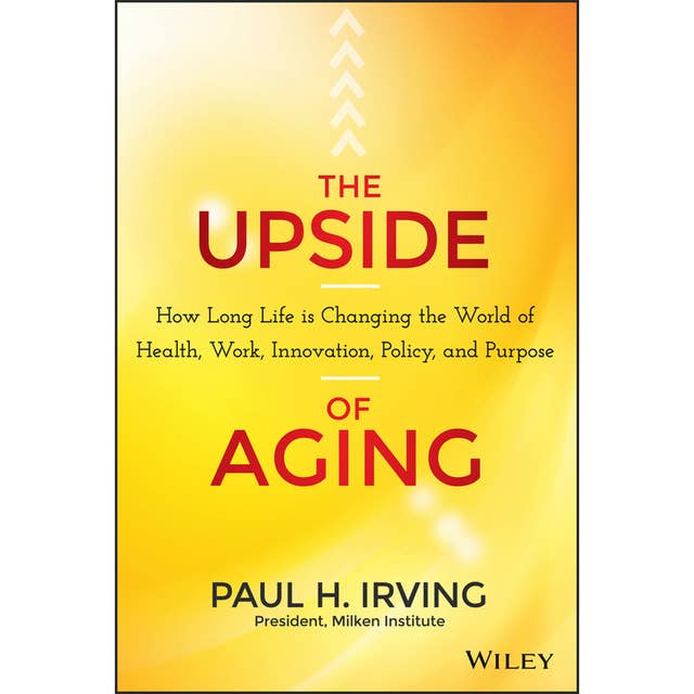 The Upside of Aging: How Long Life Is Changing the World of Health, Work, Innovation, Policy, and Purpose