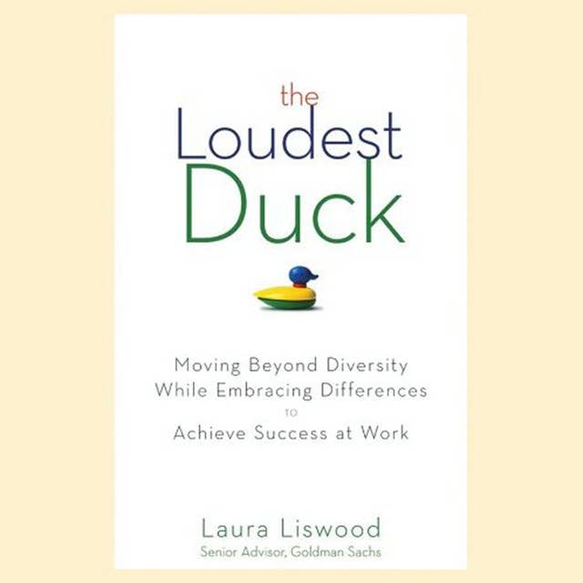 The Loudest Duck : Moving Beyond Diversity while Embracing Differences to Achieve Success at Work: Moving Beyond Diversity while Embracing Differences to Achieve Success at Work