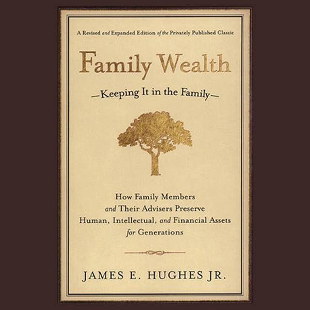 Family Wealth : Keeping It in the Family--How Family Members and Their Advisers Preserve Human, Intellectual and Financial Assets for Generations: Keeping It in the Family--How Family Members and Their Advisers Preserve Human, Intellectual, and Financial Assets for Generations
