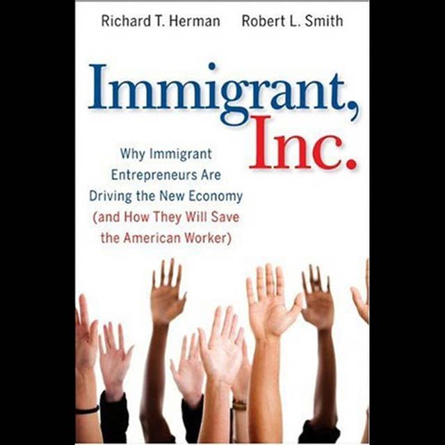 Immigrant, Inc.: Why Immigrant Entrepreneurs Are Driving the New Economy (and how they will save the American worker)