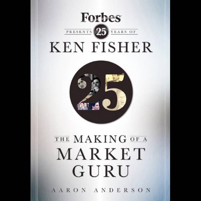 The Making of a Market Guru : Forbes Presents 25 Years of Ken Fisher: Forbes Presents 25 Years of Ken Fisher