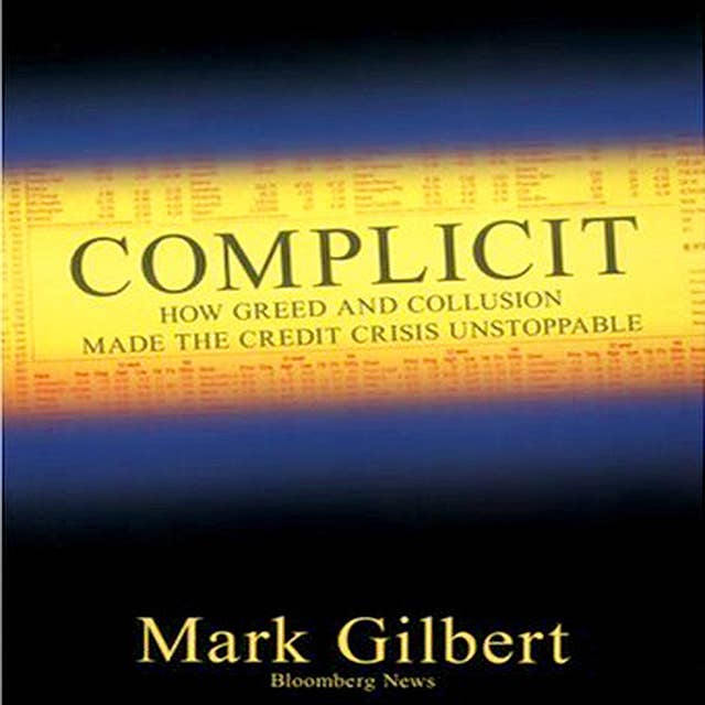 Complicit: How Greed and Collusion Made the Credit Crisis Unstoppable