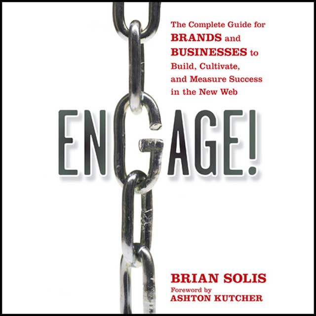 Engage : The Complete Guide for Brands and Businesses to Build, Cultivate and Measure Success in the New Web: The Complete Guide for Brands and Businesses to Build, Cultivate, and Measure Success in the New Web