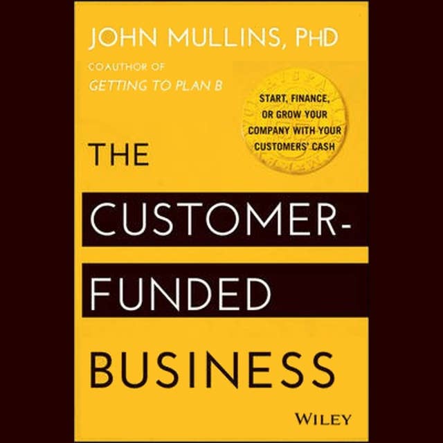 The Customer-Funded Business: Start, Finance, or Grow Your Company with Your Customers' Cash