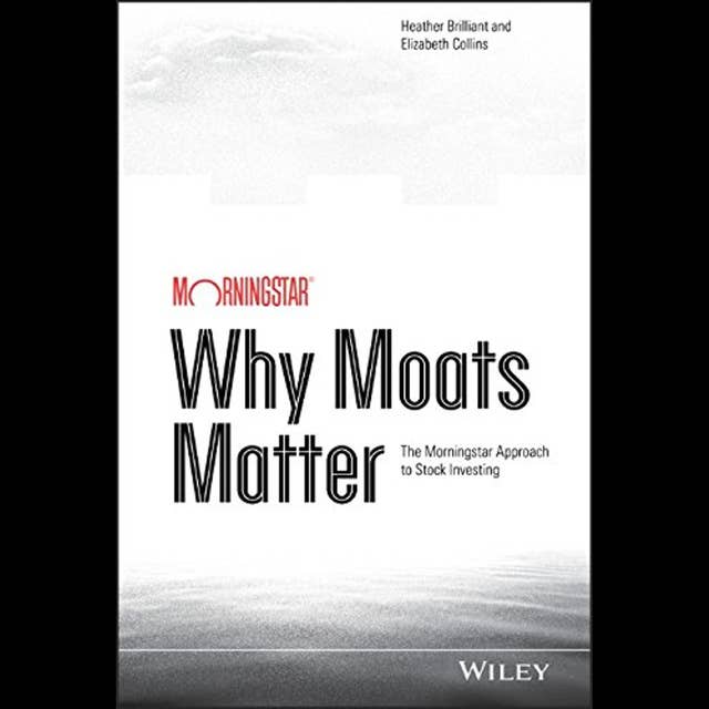 Why Moats Matter: The Morningstar Approach to Stock Investing