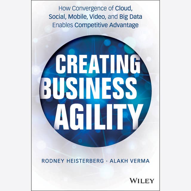 Creating Business Agility: How Convergence of Cloud, Social, Mobile, Video, and Big Data Enables Competitive Advantage