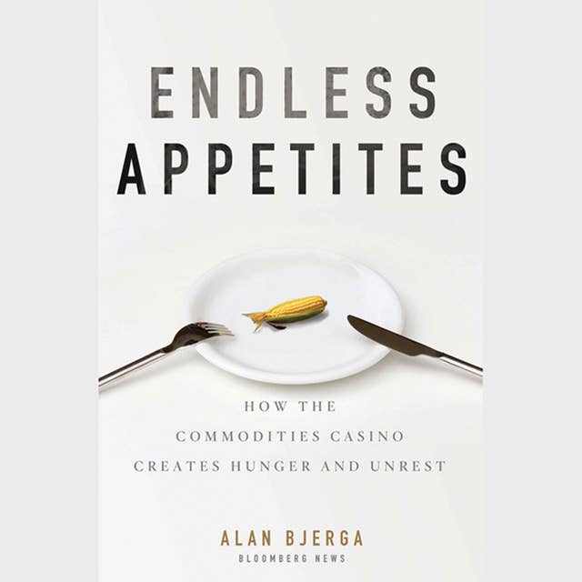 Endless Appetites: How the Commodities Casino Creates Hunger and Unrest