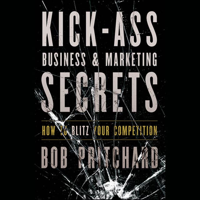 Kick Ass Business and Marketing Secrets: How to Blitz Your Competition