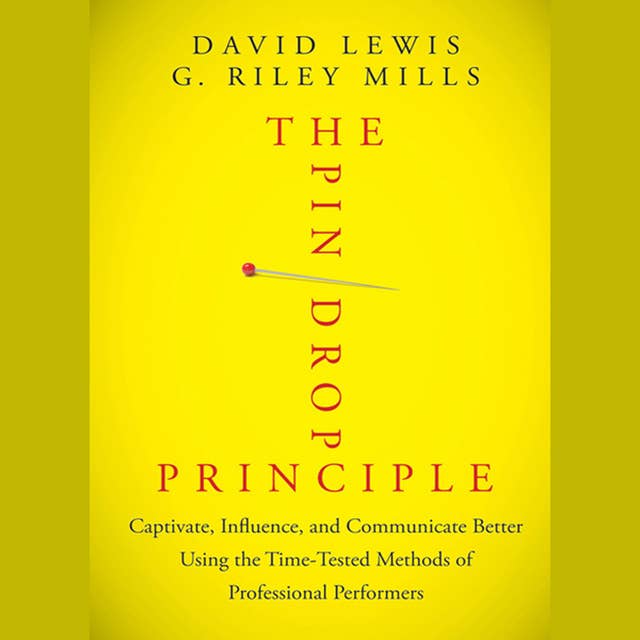The Pin Drop Principle : Captivate, Influence and Communicate Better Using the Time-Tested Methods of Professional Performers: Captivate, Influence, and Communicate Better Using the Time-Tested Methods of Professional Performers