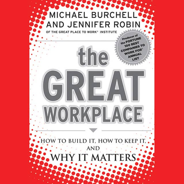 The Great Workplace : How to Build It, How to Keep It and Why It Matters: How to Build It, How to Keep It, and Why It Matters