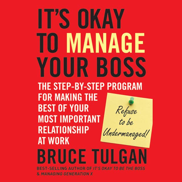 It's Okay to Manage Your Boss: The Step-by-Step Program for Making the Best of Your Most Important Relationship at Work
