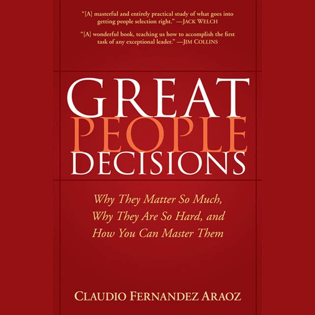 Great People Decisions : Why They Matter So Much, Why They are So Hard and How You Can Master Them: Why They Matter So Much, Why They are So Hard, and How You Can Master Them