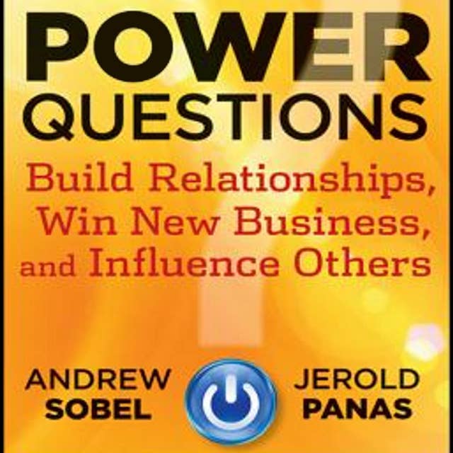 Power Questions : Build Relationships, Win New Business and Influence Others: Build Relationships, Win New Business, and Influence Others