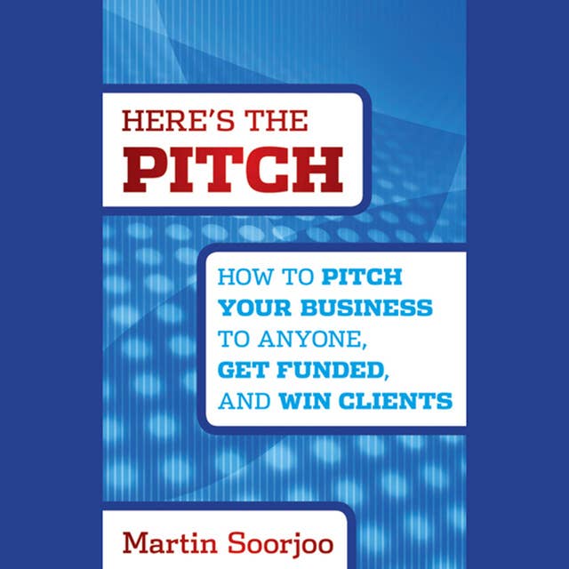 Here's the Pitch : How to Pitch Your Business to Anyone, Get Funded and Win Clients: How to Pitch Your Business to Anyone, Get Funded, and Win Clients