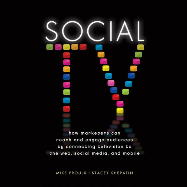 Social TV : How Marketers Can Reach and Engage Audiences by Connecting Television to the Web, Social Media and Mobile: How Marketers Can Reach and Engage Audiences by Connecting Television to the Web, Social Media, and Mobile