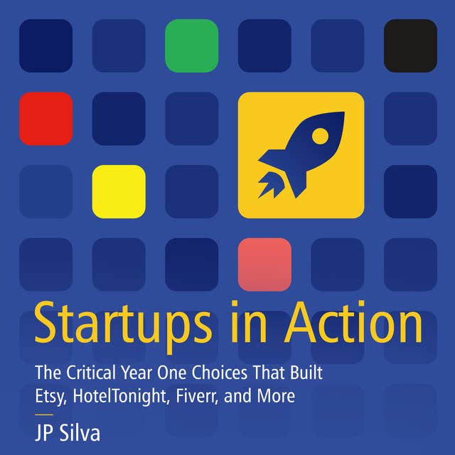 Startups in Action : The Critical Year One Choices That Built Etsy, HotelTonight, Fiverr and More: The Critical Year One Choices That Built Etsy, HotelTonight, Fiverr, and More