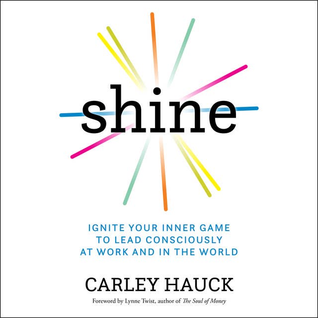 Shine: Ignite Your Inner Game to Lead Consciously at Work and in the World
