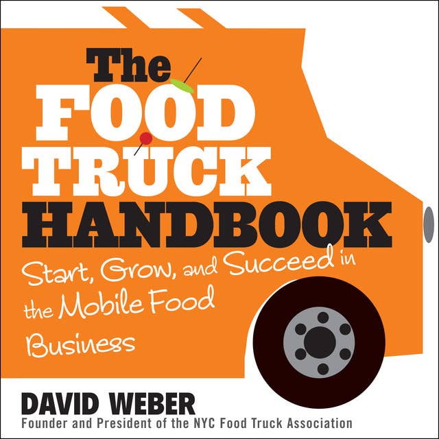 The Food Truck Handbook : Start, Grow and Succeed in the Mobile Food Business: Start, Grow, and Succeed in the Mobile Food Business