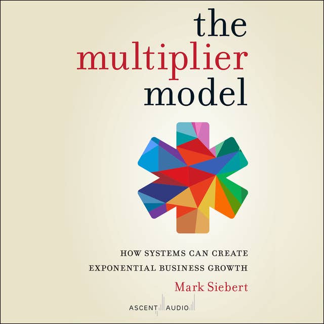The Multiplier Model: How Systems Can Create Exponential Business Growth