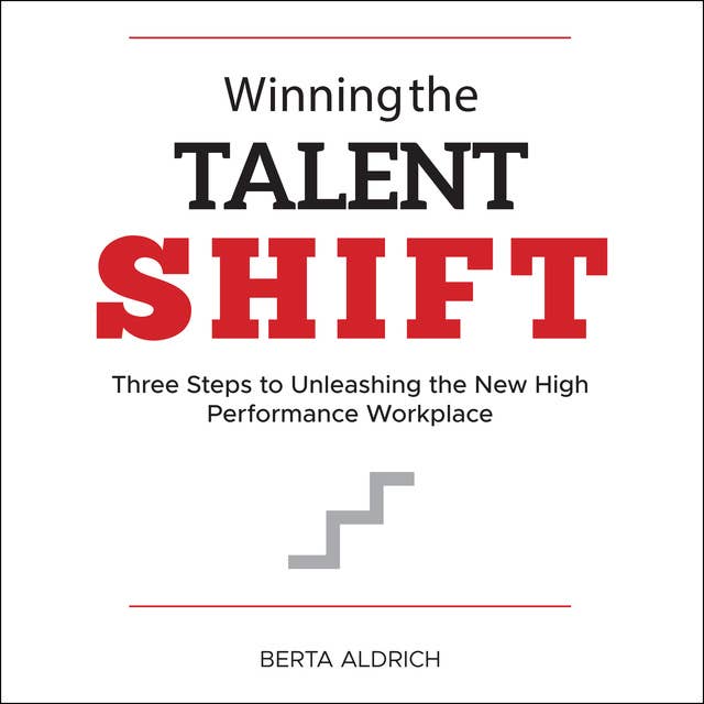 Winning the Talent Shift: Three Steps to Unleashing the New High Performance Workplace
