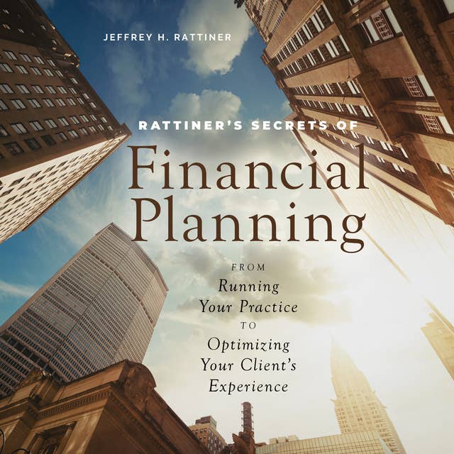 Rattiner’s Secrets of Financial Planning: From Running Your Practice to Optimizing Your Client's Experience