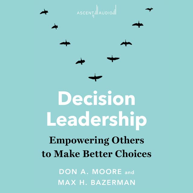 Decision Leadership: Empowering Others to Make Better Choices
