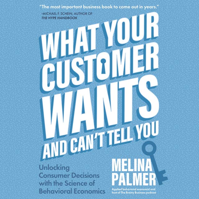 What Your Customer Wants and Can’t Tell You: Unlocking Consumer Decisions with the Science of Behavioral Economics
