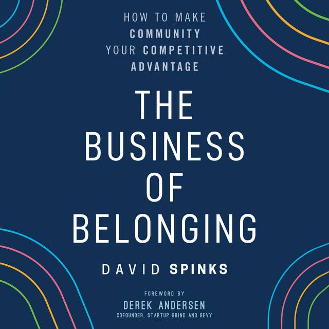 The Business of Belonging: How to Make Community your Competitive Advantage