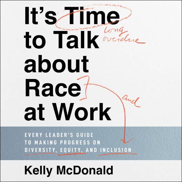It's Time to Talk about Race at Work: Every Leader's Guide to Making Progress on Diversity, Equity, and Inclusion
