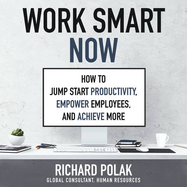 Work Smart Now : How to Jump Start Productivity, Empower Employees and Achieve More: How to Jump Start Productivity, Empower Employees, and Achieve More