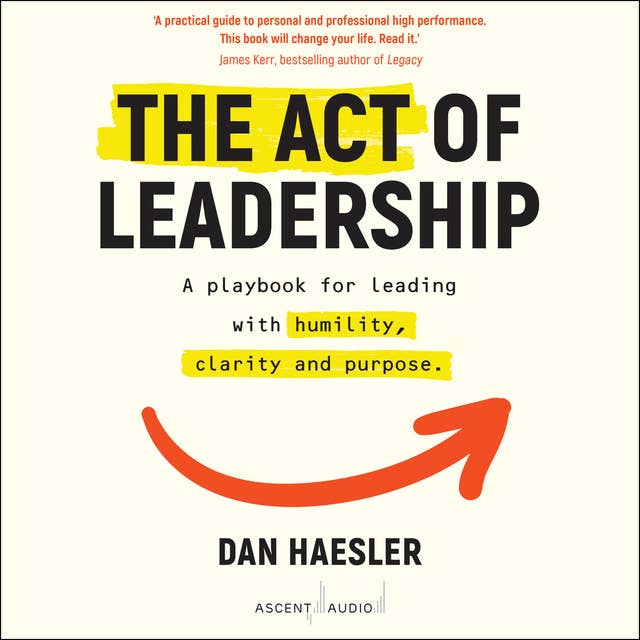 The Act of Leadership: A Playbook for Leading with Humility, Clarity and Purpose
