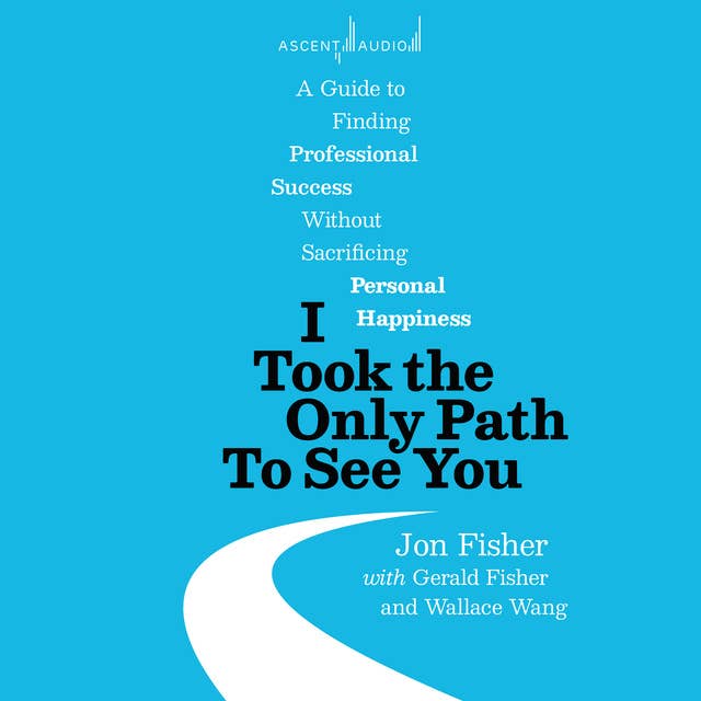 I Took the Only Path To See You: A Guide to Finding Professional Success Without Sacrificing Personal Happiness