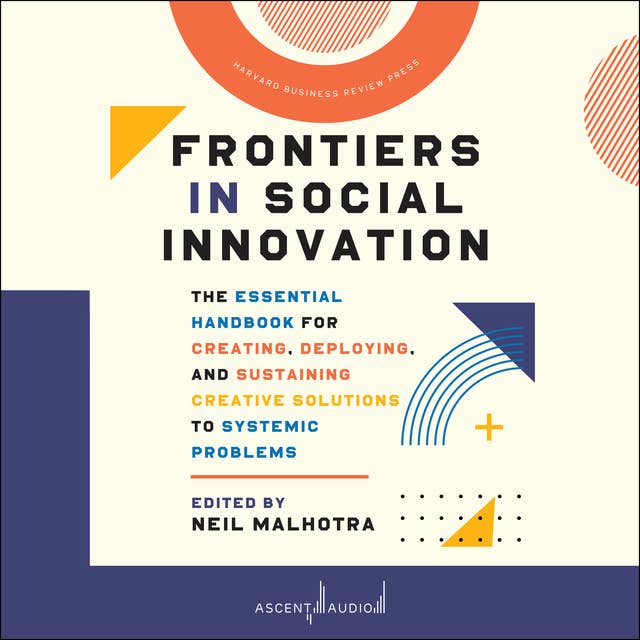Frontiers in Social Innovation: The Essential Handbook for Creating, Deploying, and Sustaining Creative Solutions to Systemic Problems